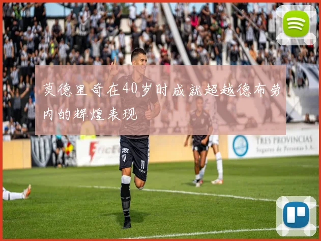 莫德里奇在40岁时成就超越德布劳内的辉煌表现