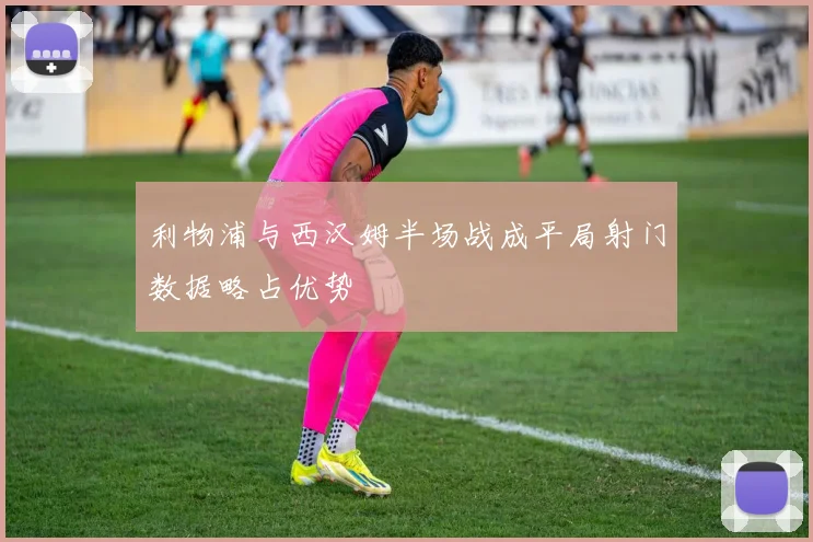 利物浦与西汉姆半场战成平局射门数据略占优势