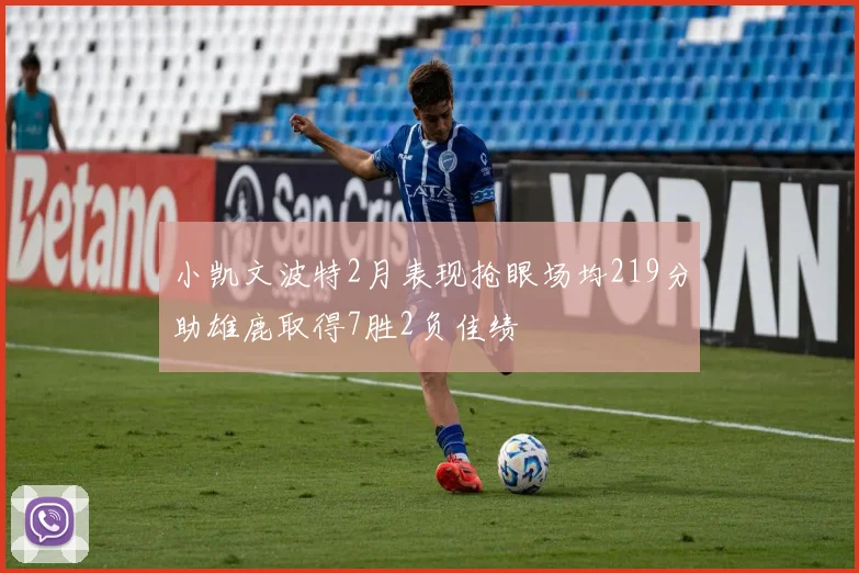 小凯文波特2月表现抢眼场均219分助雄鹿取得7胜2负佳绩