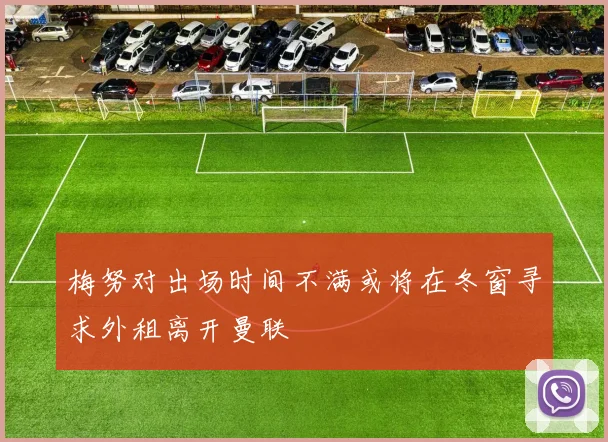 梅努对出场时间不满或将在冬窗寻求外租离开曼联