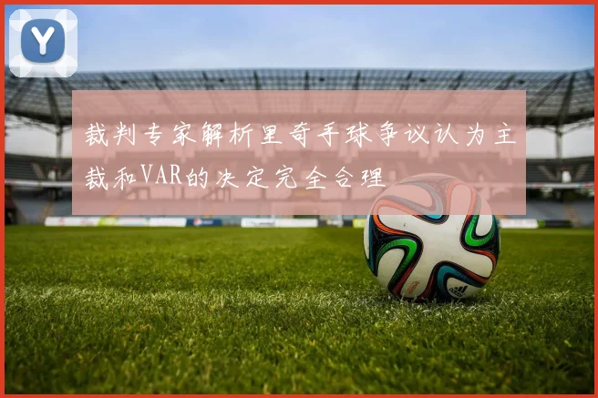 裁判专家解析里奇手球争议认为主裁和VAR的决定完全合理