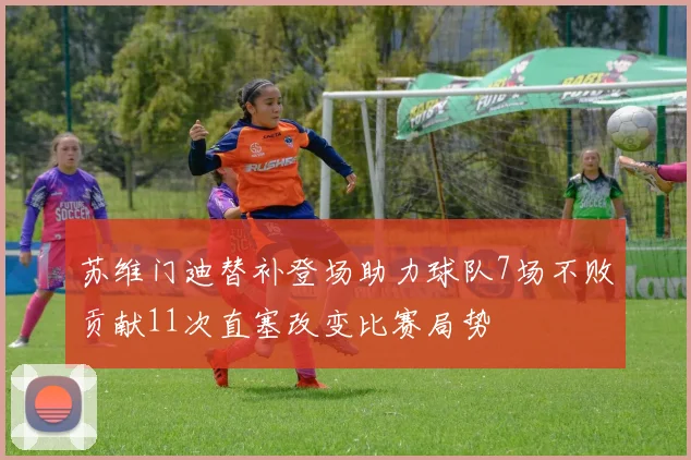 苏维门迪替补登场助力球队7场不败贡献11次直塞改变比赛局势