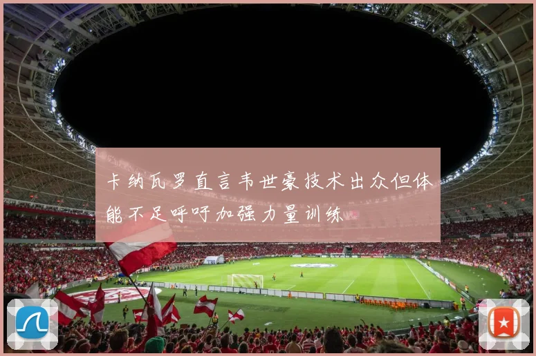 卡纳瓦罗直言韦世豪技术出众但体能不足呼吁加强力量训练