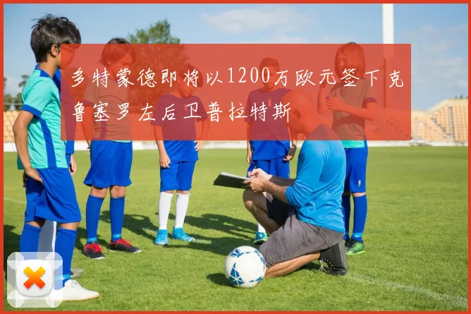 多特蒙德即将以1200万欧元签下克鲁塞罗左后卫普拉特斯