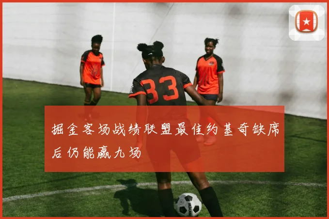 掘金客场战绩联盟最佳约基奇缺席后仍能赢九场