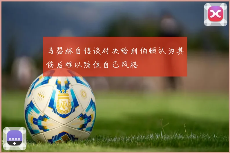 马瑟林自信谈对决哈利伯顿认为其伤后难以防住自己风格