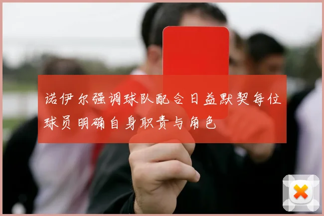 诺伊尔强调球队配合日益默契每位球员明确自身职责与角色