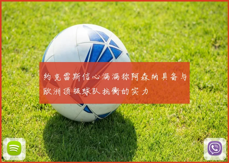 约克雷斯信心满满称阿森纳具备与欧洲顶级球队抗衡的实力