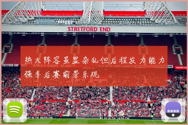 热火阵容虽显杂乱但后程发力能力强季后赛前景乐观