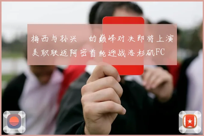 梅西与孙兴慜的巅峰对决即将上演美职联迈阿密首轮迎战洛杉矶FC