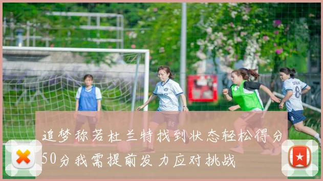 追梦称若杜兰特找到状态轻松得分50分我需提前发力应对挑战