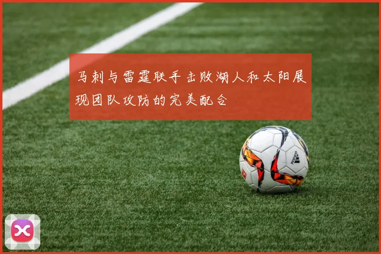 马刺与雷霆联手击败湖人和太阳展现团队攻防的完美配合